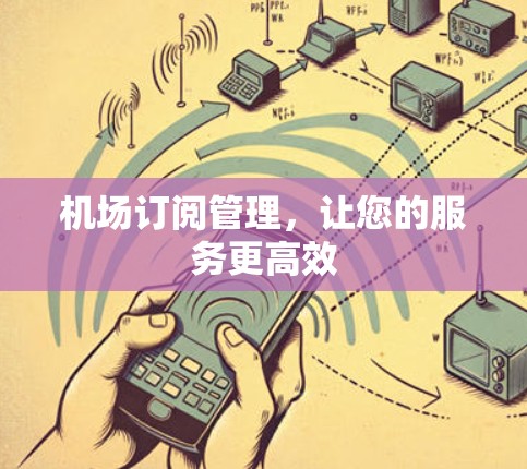 机场订阅管理，让您的服务更高效