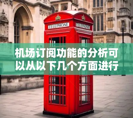机场订阅功能的分析可以从以下几个方面进行深入探讨，以确保功能高效、便捷且满足机场的需求