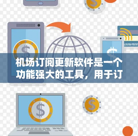 机场订阅更新软件是一个功能强大的工具，用于订阅和调整机场的交通信息。以下是对该软件的详细介绍，涵盖了功能、权限、更新速度、价格、界面、权限限制以及用户评价等方面