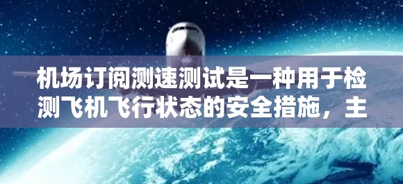 机场订阅测速测试是一种用于检测飞机飞行状态的安全措施，主要用于确保飞机在地面和空中安全。以下是关于该测试的详细步骤和目的