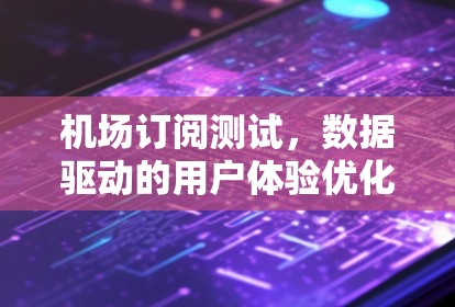 机场订阅测试，数据驱动的用户体验优化策略