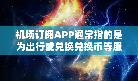 机场订阅APP通常指的是为出行或兑换兑换币等服务而提供的一种APP。这些APP可以帮助用户预订机票、酒店、兑换兑换币等服务。以下是一些常见的机场订阅APP推荐