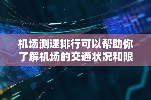 机场测速排行可以帮助你了解机场的交通状况和限速情况，从而更好地规划出行路线。以下是一些常见的机场测速排行，供参考
