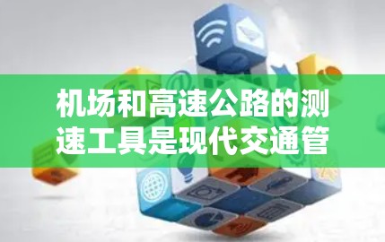 机场和高速公路的测速工具是现代交通管理中不可或缺的重要设备，它们不仅保障了交通秩序，还提升了安全水平。以下是关于机场测速工具的详细介绍