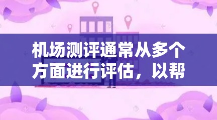 机场测评通常从多个方面进行评估，以帮助用户选择最适合自己的机场。以下是一个常见的机场测评指标体系，涵盖了用户可能关心的各个方面