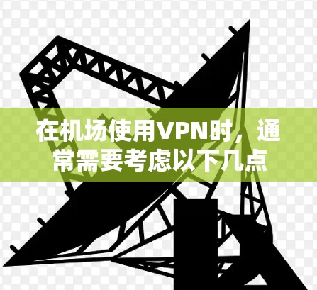 在机场使用VPN时，通常需要考虑以下几点
