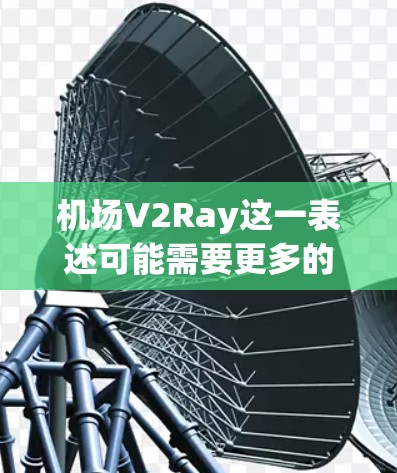 机场V2Ray这一表述可能需要更多的上下文来明确其含义。以下是一些可能的解释和潜在的解决方案