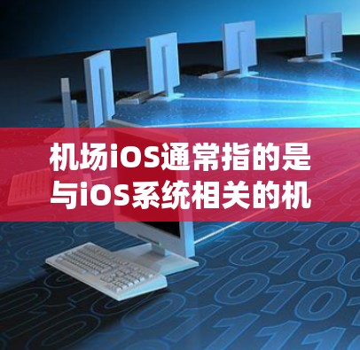 机场iOS通常指的是与iOS系统相关的机场服务或设备。以下是关于iOS在机场中的常见理解