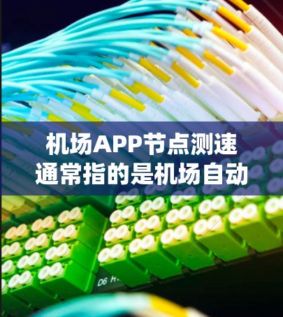 机场APP节点测速通常指的是机场自动测速系统中的数据采集、记录和分析功能。这些系统利用先进的设备和算法，实时监测和记录车辆的行驶速度，帮助机场工作人员和乘客了解车辆的行驶状态