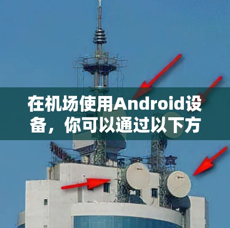 在机场使用Android设备，你可以通过以下方法