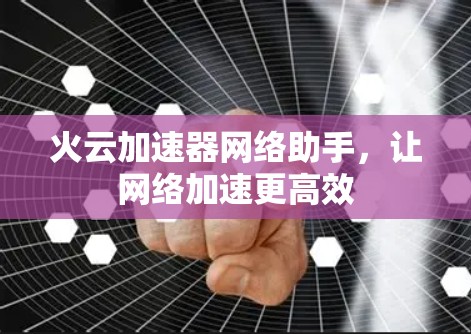火云加速器网络助手，让网络加速更高效