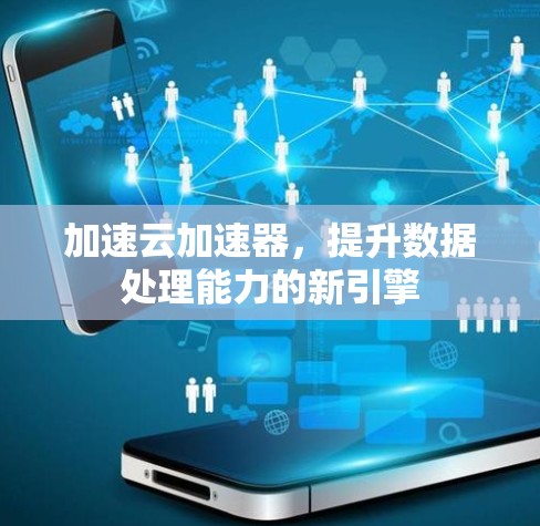 加速云加速器，提升数据处理能力的新引擎