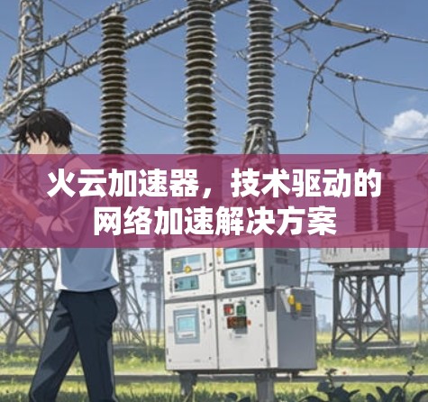 火云加速器，技术驱动的网络加速解决方案