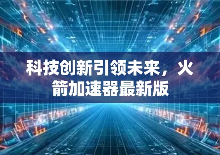科技创新引领未来，火箭加速器最新版