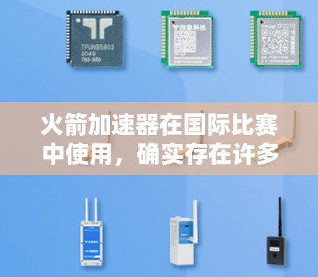 火箭加速器在国际比赛中使用，确实存在许多潜在的问题，具体分析如下