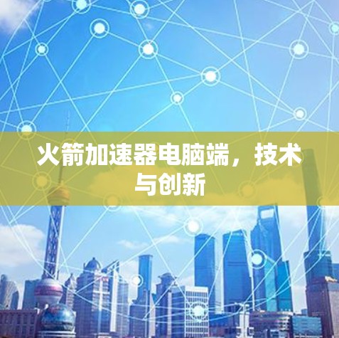 火箭加速器电脑端，技术与创新