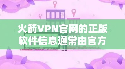 火箭VPN官网的正版软件信息通常由官方设计，专门针对特定身份或用户设计，如加密货币用户、特定游戏用户或行业用户。以下是关于如何查找和了解火箭VPN官网正版软件的指南