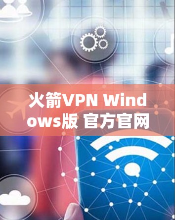 火箭VPN Windows版 官方官网