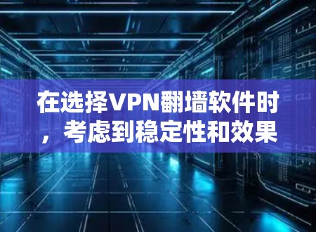 在选择VPN翻墙软件时，考虑到稳定性和效果，以下是一些推荐的步骤和建议