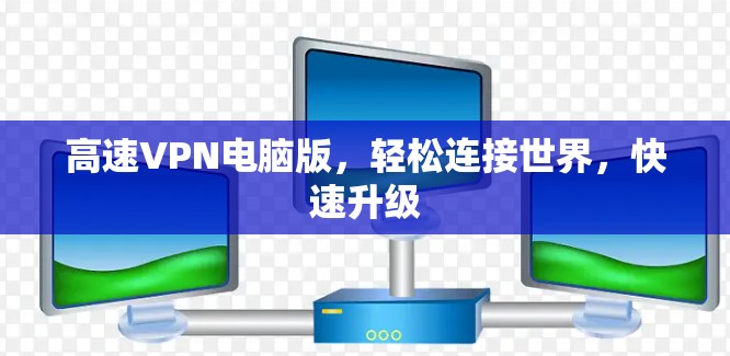 高速VPN电脑版，轻松连接世界，快速升级