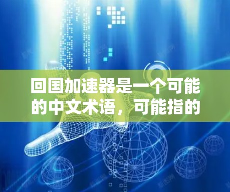 回国加速器是一个可能的中文术语，可能指的是在推动科技创新方面，提供一些支持或加速的机制。具体含义可能涉及以下几个方面