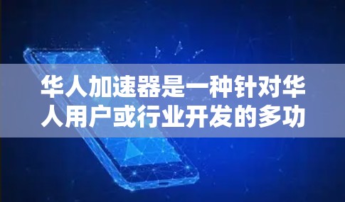 华人加速器是一种针对华人用户或行业开发的多功能工具或项目，旨在帮助华人用户更高效地完成各种任务或实现目标。以下是关于华人加速器的详细信息
