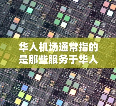 华人机场通常指的是那些服务于华人或华人相关企业的机场，或者是在华人国家运营的机场。以下是一些可能的华人机场及其特点
