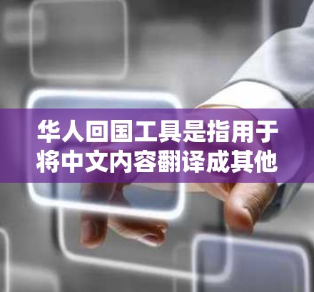 华人回国工具是指用于将中文内容翻译成其他语言（如德语、英语）的工具。以下是一些可能对您有帮助的华人回国工具