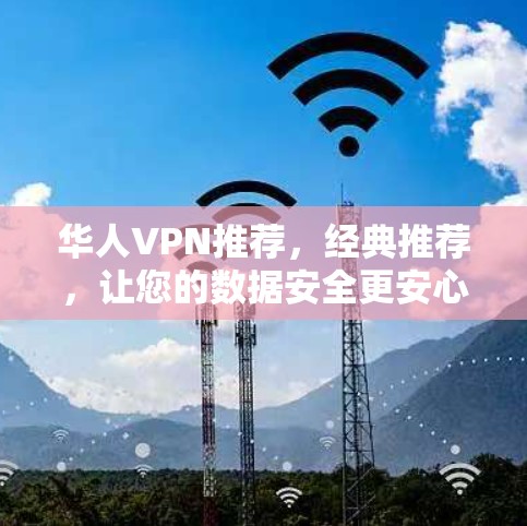华人VPN推荐，经典推荐，让您的数据安全更安心！