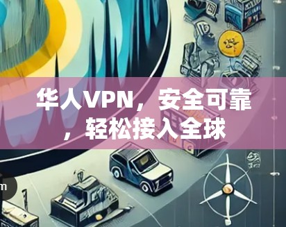 华人VPN，安全可靠，轻松接入全球