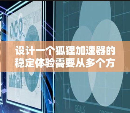 设计一个狐狸加速器的稳定体验需要从多个方面进行全面考虑，确保其在各种情况下都能够稳定运行，同时用户也能轻松使用。以下是对该过程的总结和优化建议