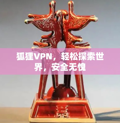 狐狸VPN，轻松探索世界，安全无愧