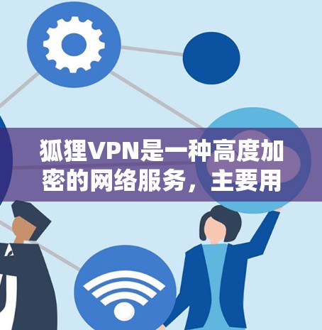 狐狸VPN是一种高度加密的网络服务，主要用于加密数据，保护隐私和安全。以下是关于狐狸VPN的详细分析