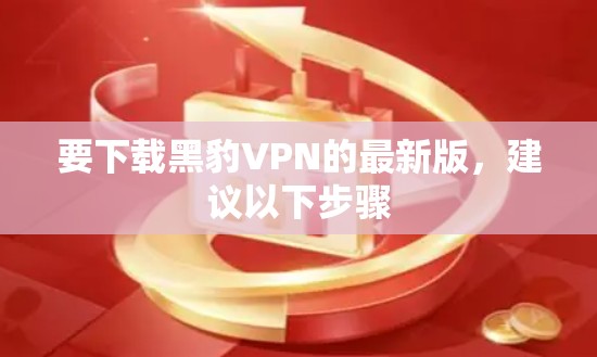 要下载黑豹VPN的最新版，建议以下步骤