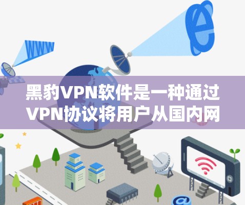 黑豹VPN软件是一种通过VPN协议将用户从国内网络带出，进入国外互联网的软件工具，旨在用户访问国外网站。以下是关于黑豹VPN软件的详细信息