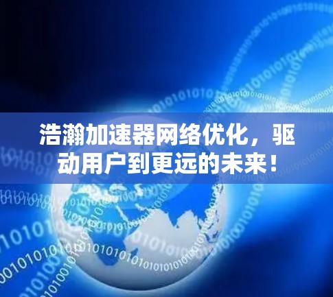 浩瀚加速器网络优化，驱动用户到更远的未来！
