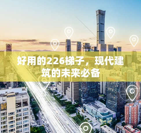 好用的226梯子，现代建筑的未来必备