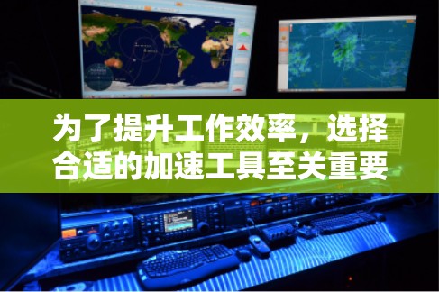 为了提升工作效率，选择合适的加速工具至关重要。以下是一个有条理的指南，帮助您找到适合的加速器