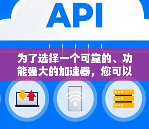为了选择一个可靠的、功能强大的加速器，您可以按照以下步骤进行评估