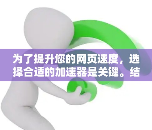 为了提升您的网页速度，选择合适的加速器是关键。结合以下因素，您可以找到最适合您的工具