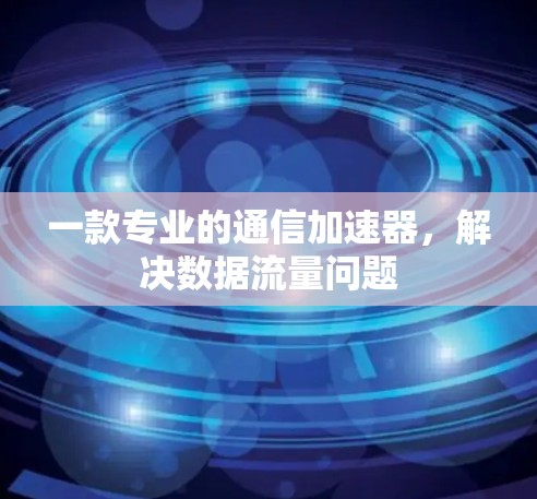 一款专业的通信加速器，解决数据流量问题