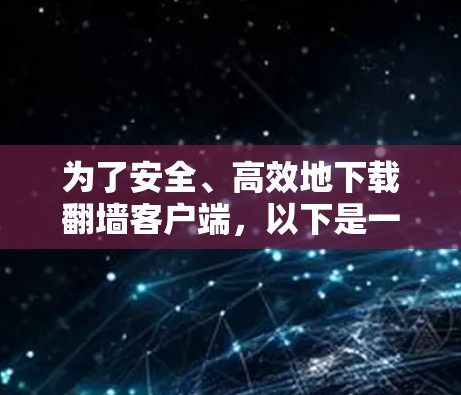 为了安全、高效地下载翻墙客户端，以下是一步步的建议