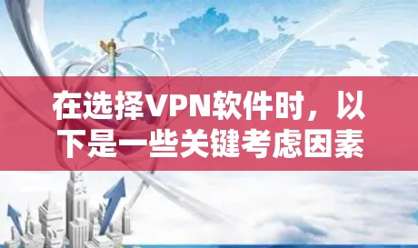在选择VPN软件时，以下是一些关键考虑因素和推荐步骤，帮助你找到最适合你的选择