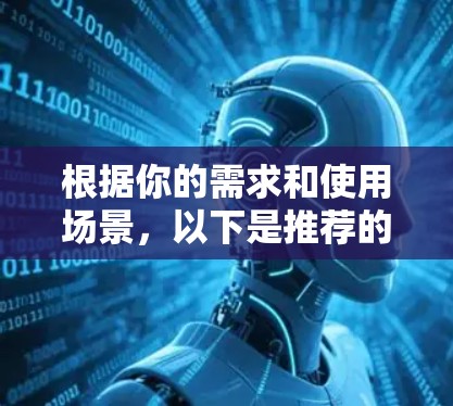 根据你的需求和使用场景，以下是推荐的VPN软件