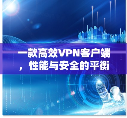 一款高效VPN客户端，性能与安全的平衡之道