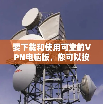 要下载和使用可靠的VPN电脑版，您可以按照以下步骤操作