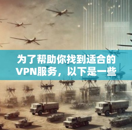 为了帮助你找到适合的VPN服务，以下是一些步骤和建议