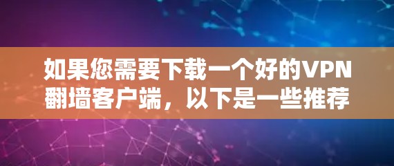 如果您需要下载一个好的VPN翻墙客户端，以下是一些推荐的选择