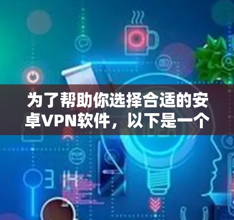 为了帮助你选择合适的安卓VPN软件，以下是一个综合考虑的因素和推荐列表，供你参考