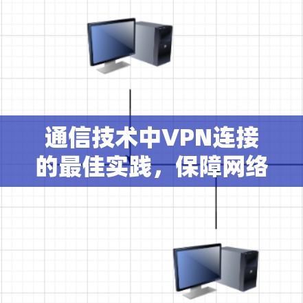 通信技术中VPN连接的最佳实践，保障网络连接的安全与高效